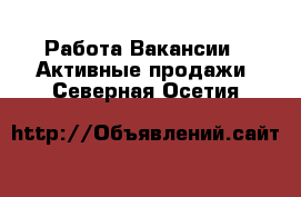 Работа Вакансии - Активные продажи. Северная Осетия